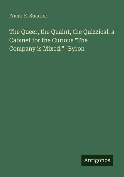 Produktbild: The Queer, the Quaint, the Quizzical. a Cabinet for the Curious "The Company is Mixed." -Byron