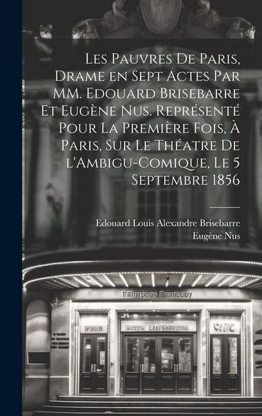 Produktbild: Les pauvres de Paris, drame en sept actes par MM. Edouard Brisebarre et Eug&egrave;ne Nus. Repr&eacute;sent&eacute; pour la premi&egrave;re fois, &agrave; Paris, sur le th&eacute;atre de l'Amb