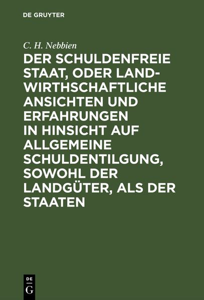 Produktbild: Der schuldenfreie Staat, oder landwirthschaftliche Ansichten und Erfahrungen in Hinsicht auf allgemeine Schuldentilgung, sowohl der Landg&uuml;ter, als der