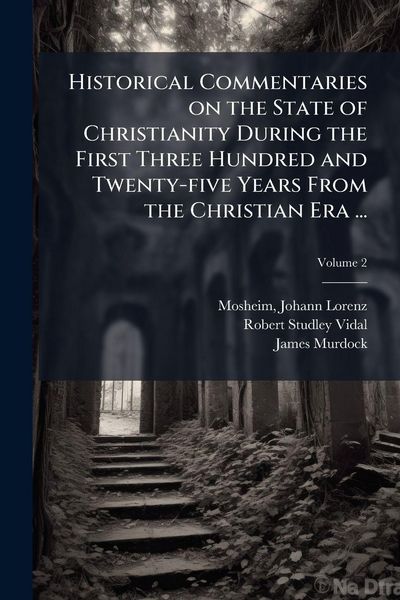 Produktbild: Historical Commentaries on the State of Christianity During the First Three Hundred and Twenty-five Years From the Christian Era ...