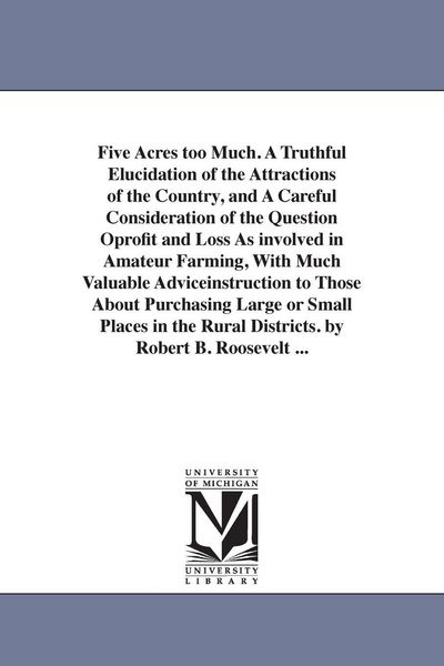 Produktbild: Five Acres too Much. A Truthful Elucidation of the Attractions of the Country, and A Careful Consideration of the Question Oprofit and Loss As involve