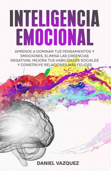 Produktbild: Inteligencia Emocional: Aprende a Dominar Tus Pensamientos y Emociones, Elimina las Creencias Negativas, Mejora Tus Habilidades Sociales y Construye R