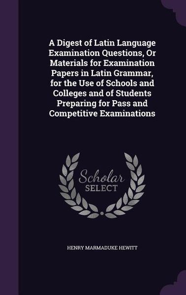 Produktbild: A Digest of Latin Language Examination Questions, Or Materials for Examination Papers in Latin Grammar, for the Use of Schools and Colleges and of Stu