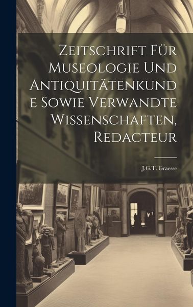 Produktbild: Zeitschrift F&uuml;r Museologie Und Antiquit&auml;tenkunde Sowie Verwandte Wissenschaften, Redacteur: J.G.T. Graesse