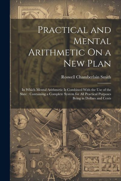 Produktbild: Practical and Mental Arithmetic On a New Plan: In Which Mental Arithmetic Is Combined With the Use of the Slate: Containing a Complete System for All