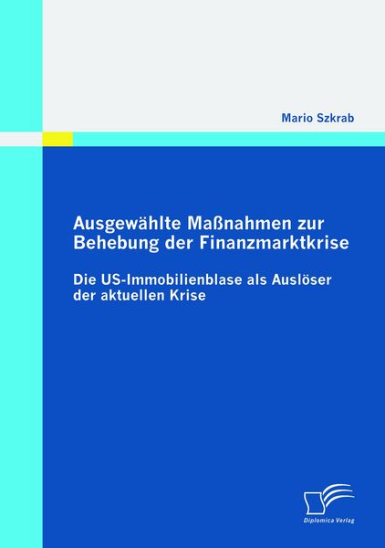 Ausgewählte Maßnahmen zur Behebung der Finanzmarktkrise: Die US-Immobilienblase als Auslöser der aktuellen Krise, Taschenbuch von Mario Szkrab,
