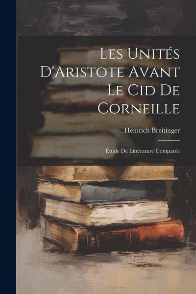 Produktbild: Les Unit&eacute;s D'Aristote Avant Le Cid De Corneille: &Eacute;tude De Litt&eacute;rature Compar&eacute;e