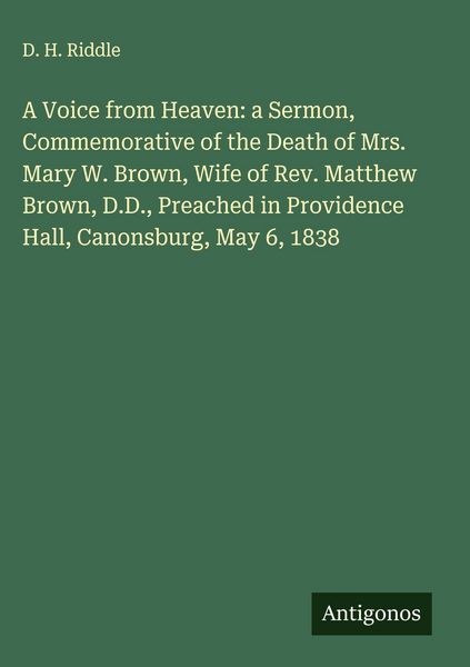 Produktbild: A Voice from Heaven: a Sermon, Commemorative of the Death of Mrs. Mary W. Brown, Wife of Rev. Matthew Brown, D.D., Preached in Providence Hall, Canons