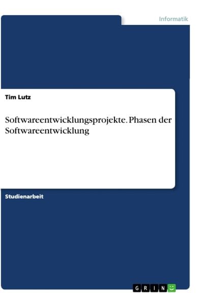 Softwareentwicklungsprojekte. Phasen der Softwareentwicklung, Taschenbuch von Tim Lutz, GRIN, 978-3-668-99016-6