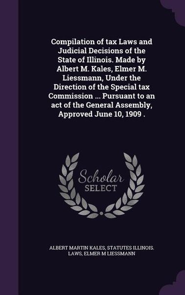 Produktbild: Compilation of tax Laws and Judicial Decisions of the State of Illinois. Made by Albert M. Kales, Elmer M. Liessmann, Under the Direction of the Speci