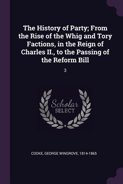 Produktbild: The History of Party; From the Rise of the Whig and Tory Factions, in the Reign of Charles II., to the Passing of the Reform Bill