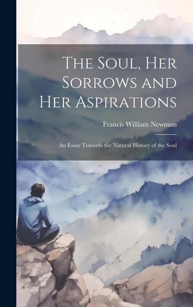 Produktbild: The Soul, Her Sorrows and Her Aspirations: An Essay Towards the Natural History of the Soul