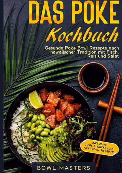 Das Poke Kochbuch: Gesunde Poke Bowl Rezepte nach hawaiischer Tradition mit Fisch, Reis und Salat - Inklusive Tipps & Tricks und Acai-Bowl Rezepte,
