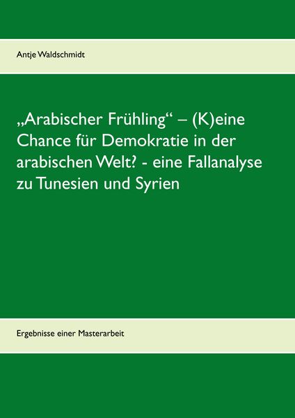 Produktbild: &bdquo;Arabischer Fr&uuml;hling&ldquo; &ndash; (K)eine Chance f&uuml;r Demokratie in der arabischen Welt? - eine Fallanalyse zu Tunesien und Syrien