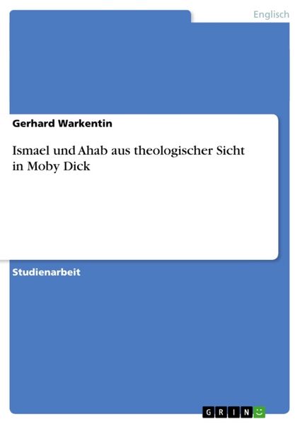 Ismael und Ahab aus theologischer Sicht in Moby Dick, Taschenbuch von Gerhard Warkentin, GRIN, 9783640245543