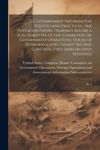 Produktbild: U.S. Government Information Policies and Practices--the Pentagon Papers. Hearings Before a Subcommittee of the Committee on Government Operations, Hou