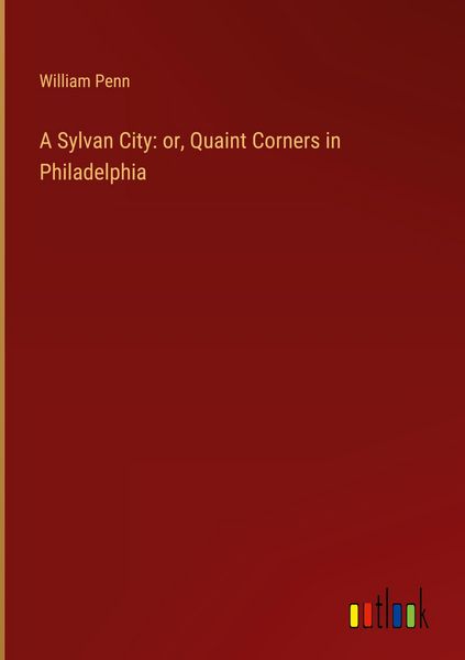 Produktbild: A Sylvan City: or, Quaint Corners in Philadelphia