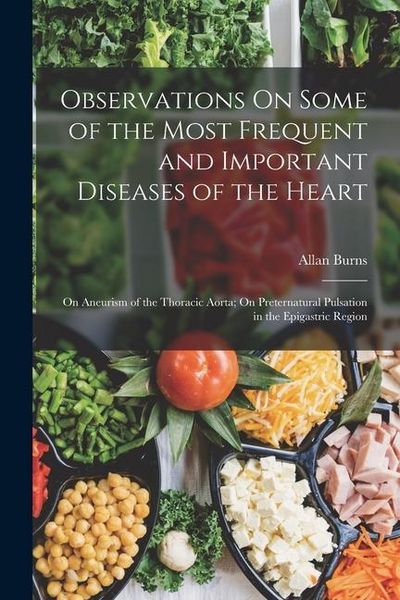 Produktbild: Observations On Some of the Most Frequent and Important Diseases of the Heart: On Aneurism of the Thoracic Aorta; On Preternatural Pulsation in the Ep