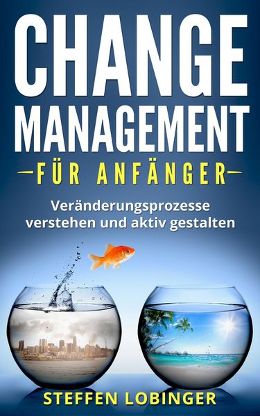 Produktbild: Change Management f&uuml;r Anf&auml;nger: Ver&auml;nderungsprozesse Verstehen und Aktiv Gestalten