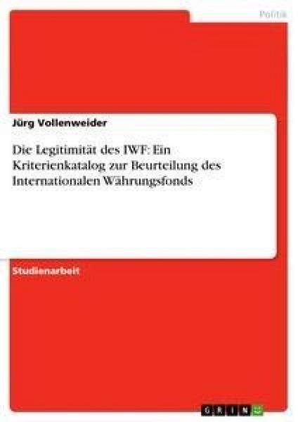 Die Legitimität des IWF: Ein Kriterienkatalog zur Beurteilung des Internationalen Währungsfonds, Taschenbuch von Jürg Vollenweider, GRIN,