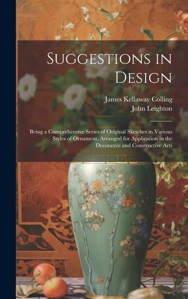 Produktbild: Suggestions in Design: Being a Comprehensive Series of Original Sketches in Various Styles of Ornament, Arranged for Application in the Decor