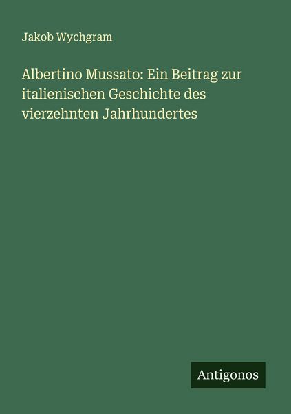 Produktbild: Albertino Mussato: Ein Beitrag zur italienischen Geschichte des vierzehnten Jahrhundertes