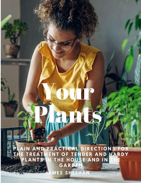 Produktbild: Your Plants - Plain and Practical Directions for the Treatment of Tender and Hardy Plants in the House and in the Garden