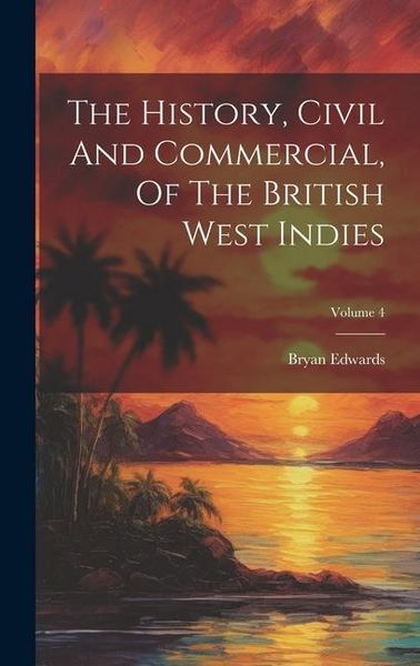 Produktbild: The History, Civil And Commercial, Of The British West Indies; Volume 4