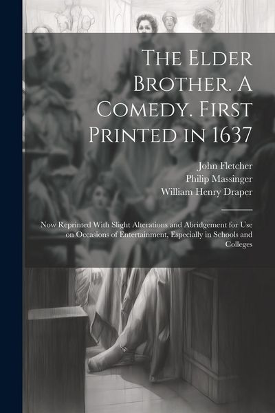 Produktbild: The Elder Brother. A Comedy. First Printed in 1637; now Reprinted With Slight Alterations and Abridgement for use on Occasions of Entertainment, Espec