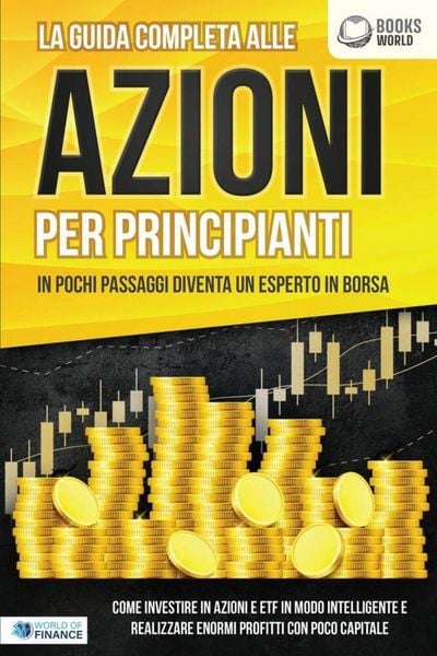 Produktbild: La guida completa alle AZIONI PER PRINCIPIANTI - In pochi passaggi diventa un esperto in Borsa: Come investire in Azioni e ETF in modo intelligente e