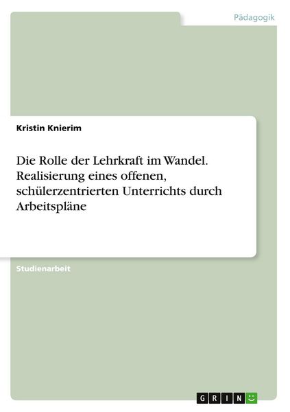 Produktbild: Die Rolle der Lehrkraft im Wandel. Realisierung eines offenen, sch&uuml;lerzentrierten Unterrichts durch Arbeitspl&auml;ne