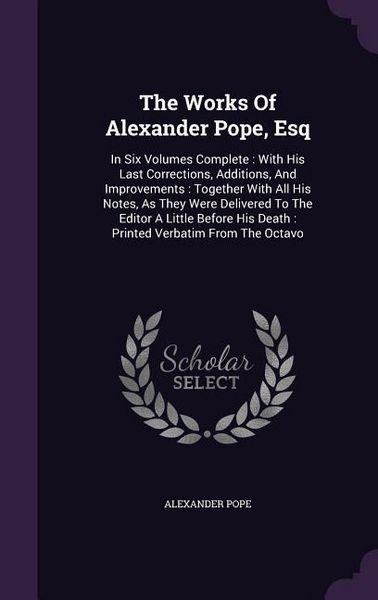 Produktbild: The Works Of Alexander Pope, Esq: In Six Volumes Complete: With His Last Corrections, Additions, And Improvements: Together With All His Notes, As The