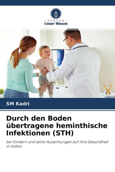 Durch den Boden übertragene heminthische Infektionen (STH), Taschenbuch von SM Kadri, Verlag Unser Wissen, 9786202965057