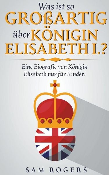 Produktbild: Was ist so Gro&szlig;artig &uuml;ber K&ouml;nigin Elisabeth I.?