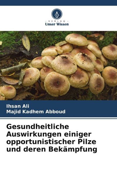 Gesundheitliche Auswirkungen einiger opportunistischer Pilze und deren Bekämpfung, Taschenbuch von Ihsan Ali , Majid Kadhem Abboud, Verlag Unser
