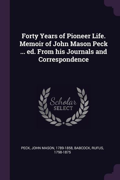 Produktbild: Forty Years of Pioneer Life. Memoir of John Mason Peck ... ed. From his Journals and Correspondence