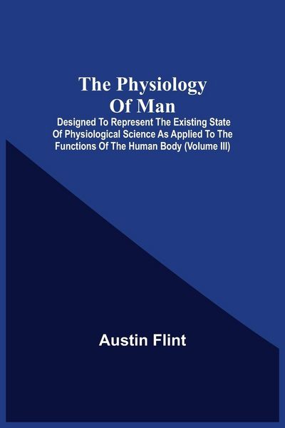 Produktbild: The Physiology Of Man; Designed To Represent The Existing State Of Physiological Science As Applied To The Functions Of The Human Body (Volume Iii)
