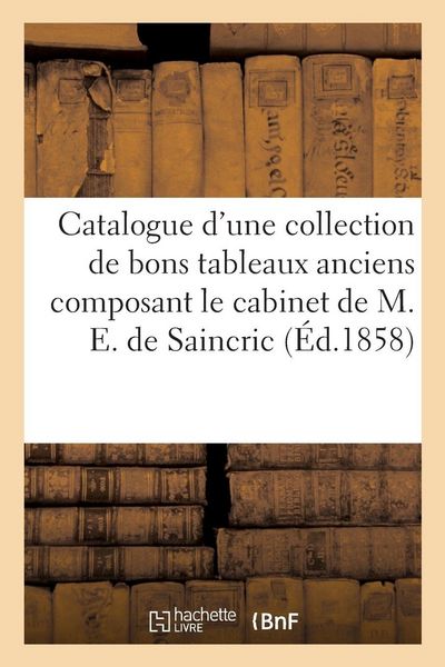Produktbild: Catalogue d'une collection de bons tableaux anciens composant le cabinet de M. E. de Saincric