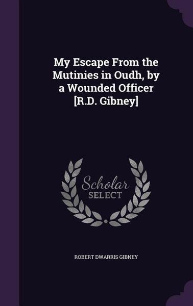 Produktbild: My Escape From the Mutinies in Oudh, by a Wounded Officer [R.D. Gibney]