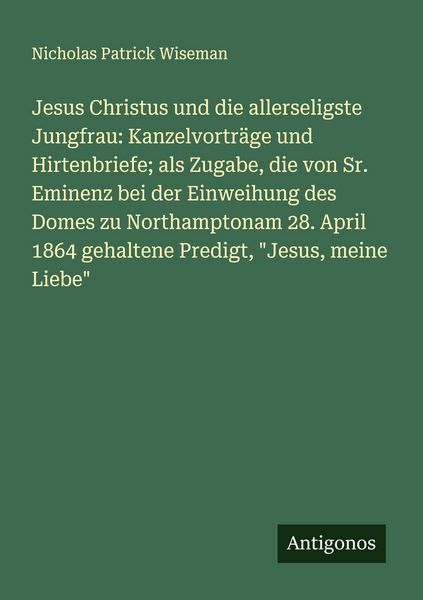 Jesus Christus und die allerseligste Jungfrau: Kanzelvorträge und Hirtenbriefe; als Zugabe, die von Sr. Eminenz bei der Einweihung des Domes zu