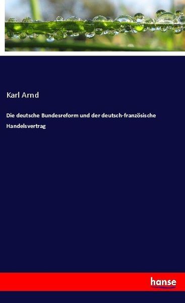 Die deutsche Bundesreform und der deutsch-französische Handelsvertrag, Taschenbuch von Karl Arnd, Hansebooks, 9783744608909