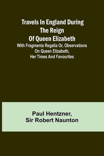 Produktbild: Travels in England during the reign of Queen Elizabeth; with Fragmenta regalia or, Observations on Queen Elizabeth, her times and favourites