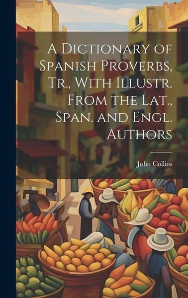 Produktbild: A Dictionary of Spanish Proverbs, Tr., With Illustr. From the Lat., Span. and Engl. Authors