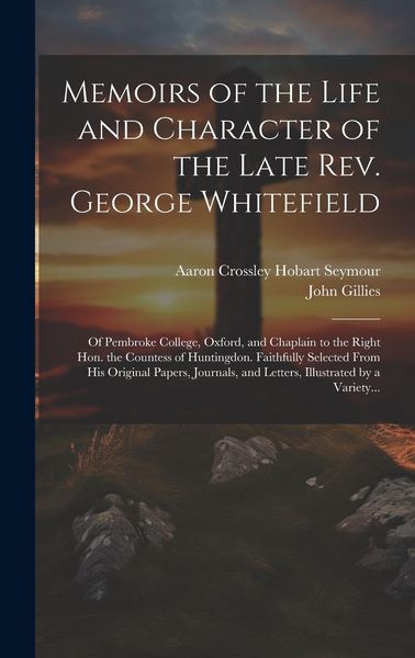 Produktbild: Memoirs of the Life and Character of the Late Rev. George Whitefield: Of Pembroke College, Oxford, and Chaplain to the Right Hon. the Countess of Hunt