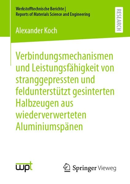 Produktbild: Verbindungsmechanismen und Leistungsf&auml;higkeit von stranggepressten und feldunterst&uuml;tzt gesinterten Halbzeugen aus wiederverwerteten Aluminiumsp&auml;nen