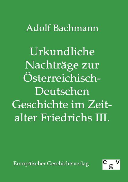 Produktbild: Urkundliche Nachtr&auml;ge zur &Ouml;sterreichisch-Deutschen Geschichte im Zeitalter Friedrichs III.