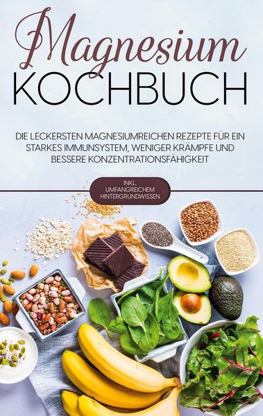Produktbild: Magnesium Kochbuch: Die leckersten magnesiumreichen Rezepte f&uuml;r ein starkes Immunsystem, weniger Kr&auml;mpfe und bessere Konzentrationsf&auml;higkeit - inkl. umfangreichem Hintergrundwissen