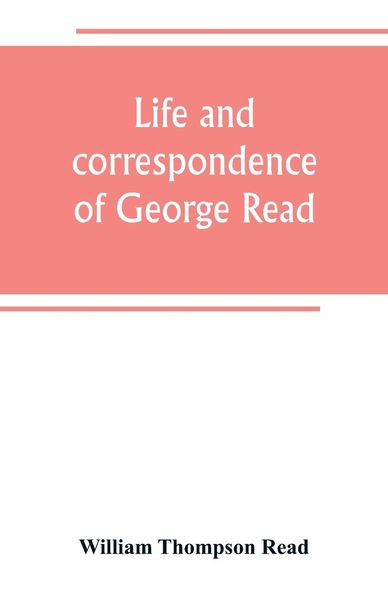 Produktbild: Life and correspondence of George Read, a signer of the Declaration of Independence. With notices of some of his contemporaries