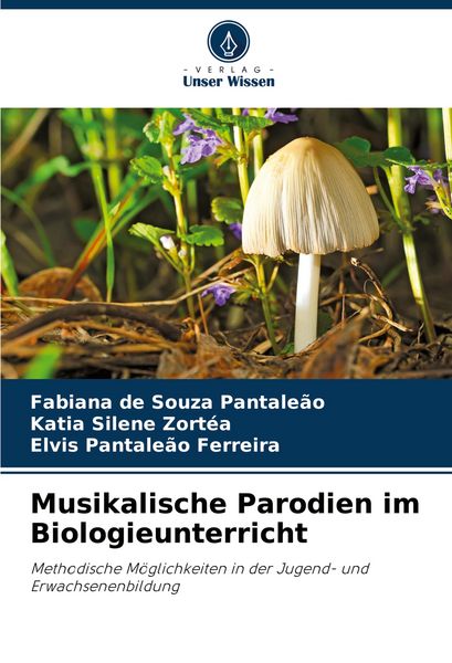 Musikalische Parodien im Biologieunterricht, Taschenbuch von Fabiana de Souza Pantaleão , Katia Silene Zortéa , Elvis Pantaleão Ferreira, Verlag Unser