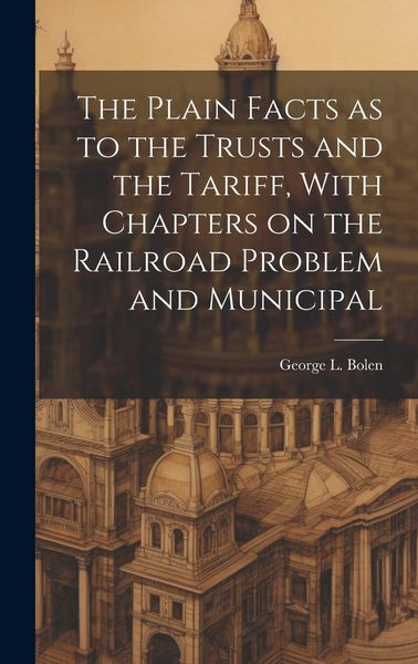 Produktbild: The Plain Facts as to the Trusts and the Tariff, With Chapters on the Railroad Problem and Municipal